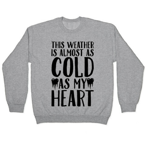 This Weather is Almost as Cold As My Heart Pullover