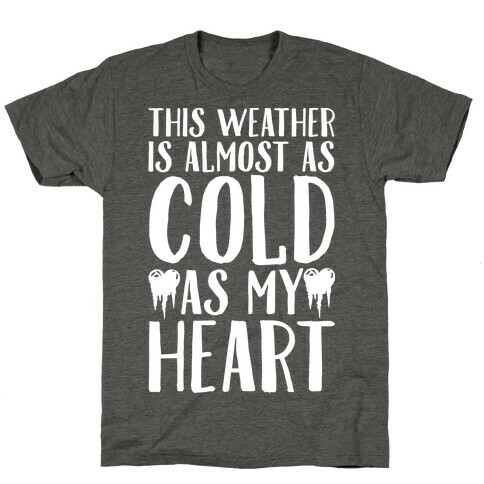 This Weather is Almost as Cold As My Heart T-Shirt