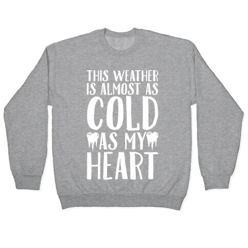 This Weather is Almost as Cold As My Heart Pullover