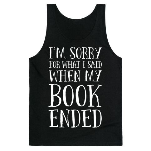 I'm Sorry For What I Said When My Book Ended Tank Top