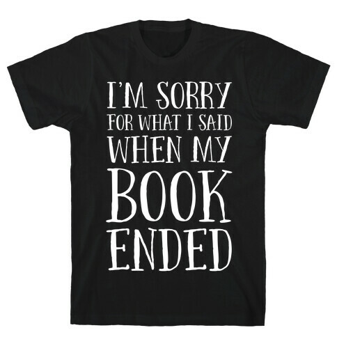 I'm Sorry For What I Said When My Book Ended T-Shirt