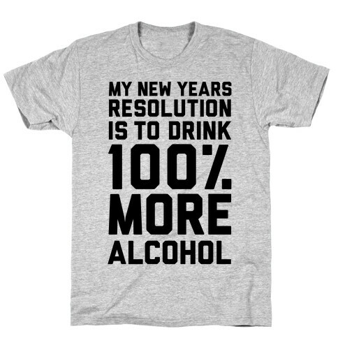 My New Years Resolution Is To Drink 100 Percent More Alcohol  T-Shirt