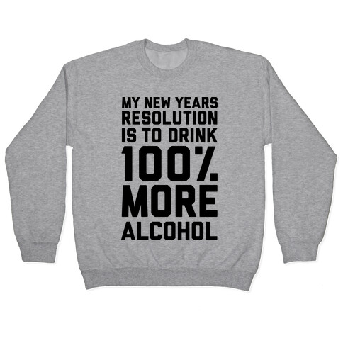 My New Years Resolution Is To Drink 100 Percent More Alcohol  Pullover