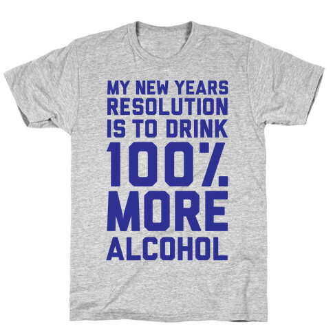 My New Years Resolution Is To Drink 100 Percent More Alcohol  T-Shirt