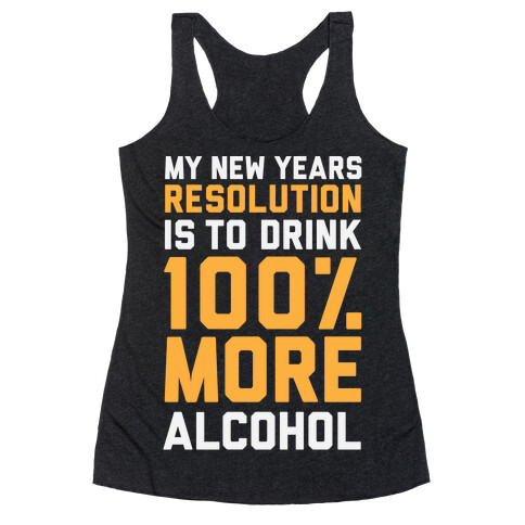 My New Years Resolution Is To Drink 100 Percent More Alcohol  Racerback Tank Top