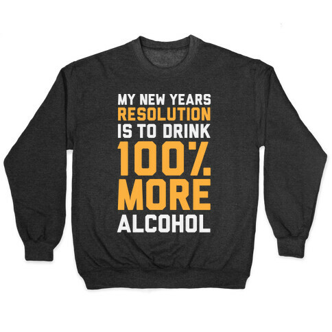 My New Years Resolution Is To Drink 100 Percent More Alcohol  Pullover