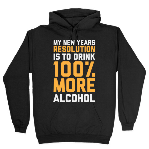 My New Years Resolution Is To Drink 100 Percent More Alcohol  Hooded Sweatshirt