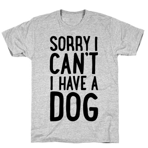 Sorry I Can't, I Have A Dog T-Shirt