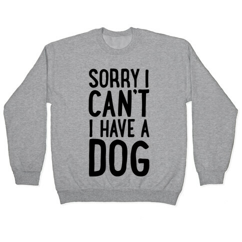 Sorry I Can't, I Have A Dog Pullover