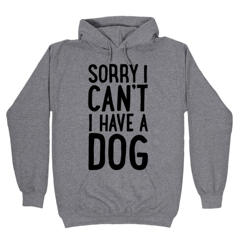 Sorry I Can't, I Have A Dog Hooded Sweatshirt