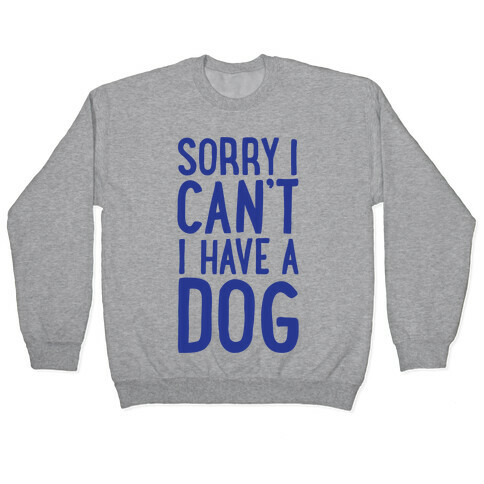 Sorry I Can't, I Have A Dog Pullover