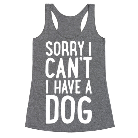 Sorry I Can't, I Have A Dog Racerback Tank Top