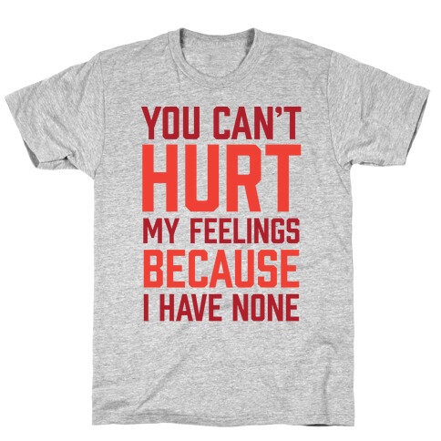 You Can't Hurt My Feelings Because I Have None T-Shirt