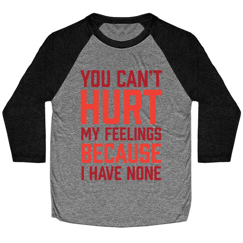 You Can't Hurt My Feelings Because I Have None Baseball Tee