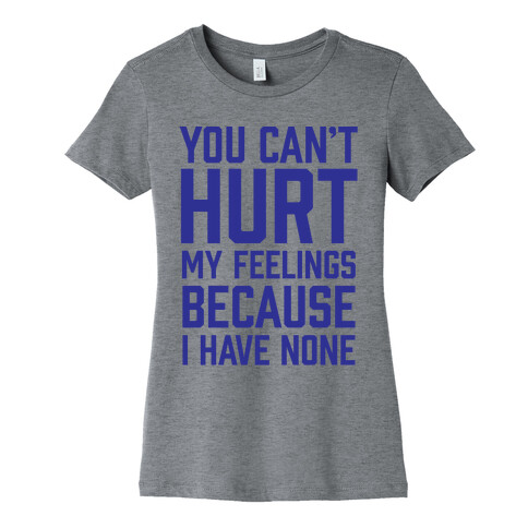 You Can't Hurt My Feelings Because I Have None Womens T-Shirt