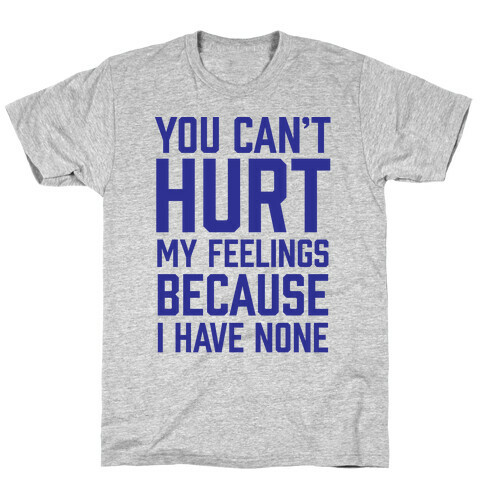 You Can't Hurt My Feelings Because I Have None T-Shirt