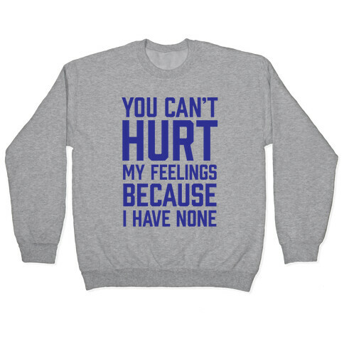 You Can't Hurt My Feelings Because I Have None Pullover