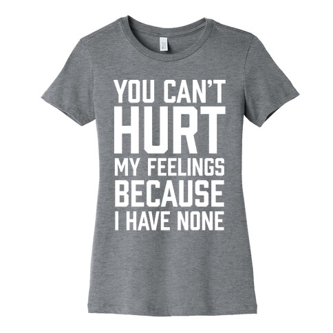 You Can't Hurt My Feelings Because I Have None Womens T-Shirt