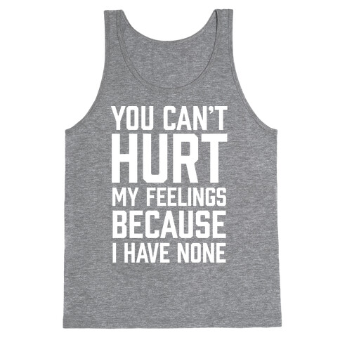 You Can't Hurt My Feelings Because I Have None Tank Top