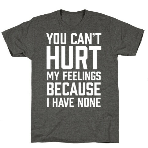 You Can't Hurt My Feelings Because I Have None T-Shirt