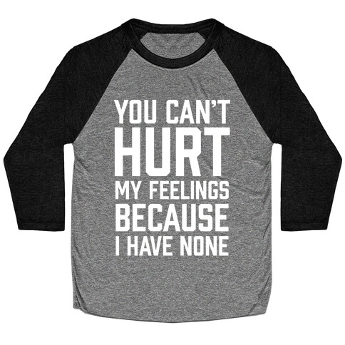 You Can't Hurt My Feelings Because I Have None Baseball Tee