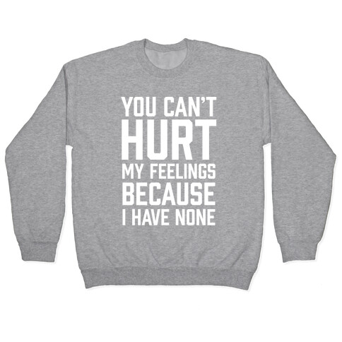 You Can't Hurt My Feelings Because I Have None Pullover