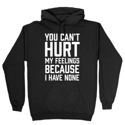 You Can't Hurt My Feelings Because I Have None Hooded Sweatshirt