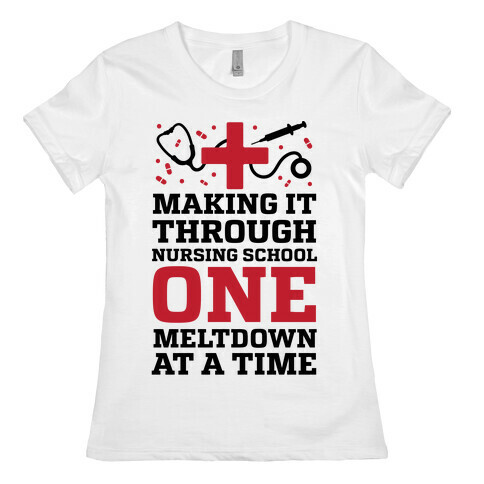 Making It Through Nursing School One Meltdown At A Time Womens T-Shirt