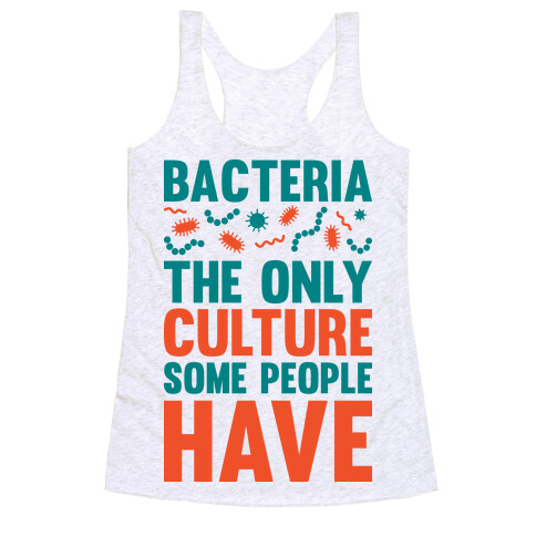 Bacteria The Only Culture Some People Have Racerback Tank Top