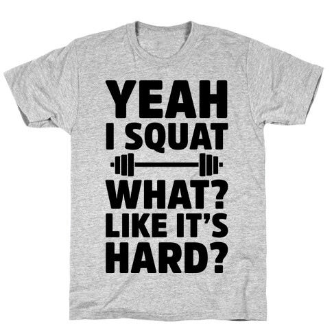 Yeah I Squat What? Like It's Hard? T-Shirt