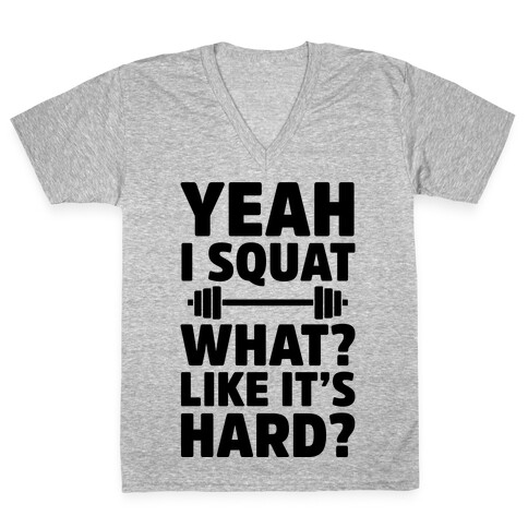 Yeah I Squat What? Like It's Hard? V-Neck Tee Shirt