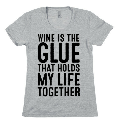 Wine Is The Glue That Holds My Life Together Womens T-Shirt