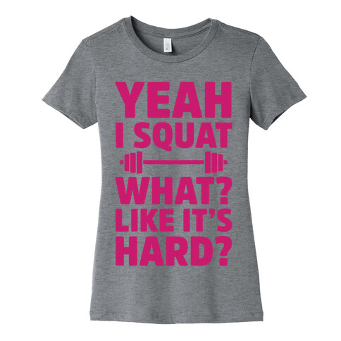 Yeah I Squat What? Like It's Hard? Womens T-Shirt