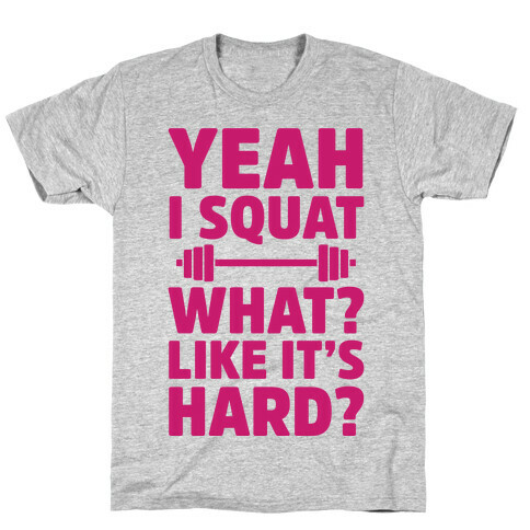 Yeah I Squat What? Like It's Hard? T-Shirt