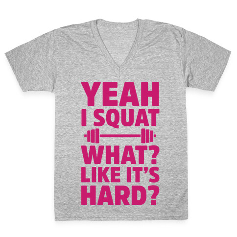 Yeah I Squat What? Like It's Hard? V-Neck Tee Shirt