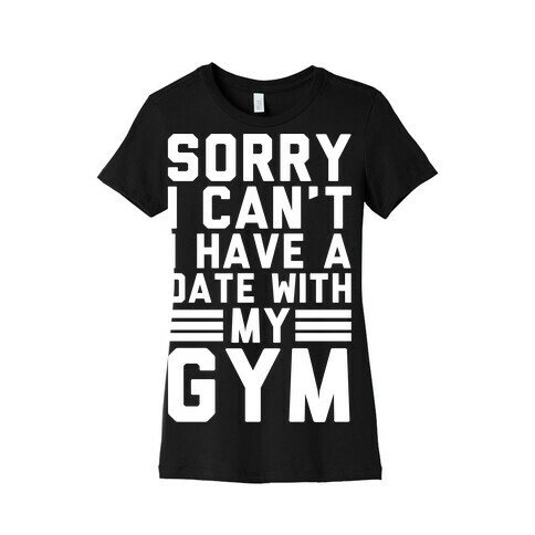 Sorry I Can't I Have A Date With My Gym Womens T-Shirt