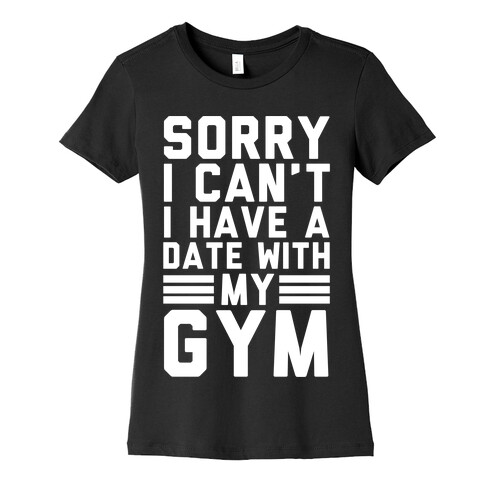 Sorry I Can't I Have A Date With My Gym Womens T-Shirt