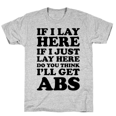 If I Lay Here If I Just Lay Here Do You Think I'll Get Abs T-Shirt