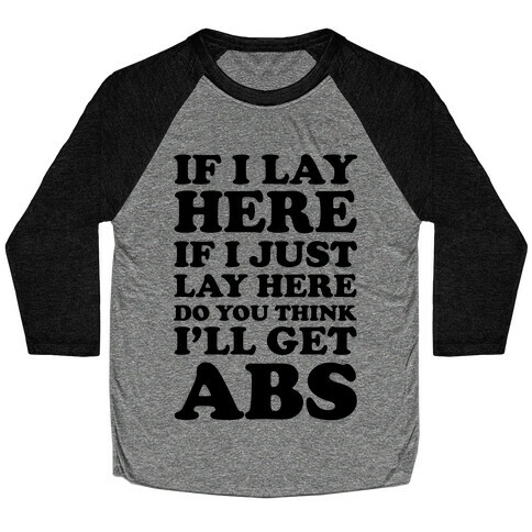 If I Lay Here If I Just Lay Here Do You Think I'll Get Abs Baseball Tee