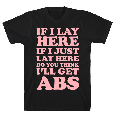 If I Lay Here If I Just Lay Here Do You Think I'll Get Abs T-Shirt