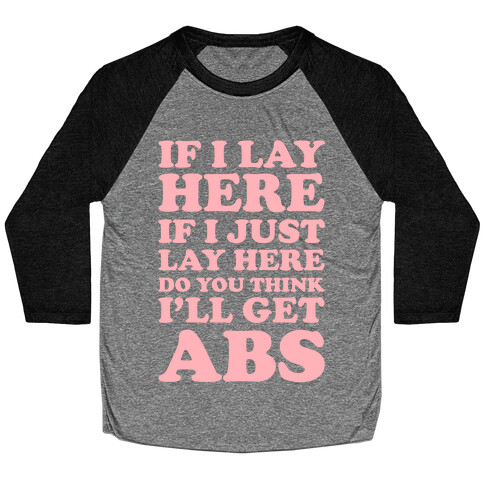 If I Lay Here If I Just Lay Here Do You Think I'll Get Abs Baseball Tee