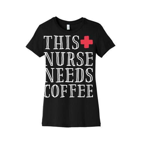 This Nurse Needs Coffee  Womens T-Shirt