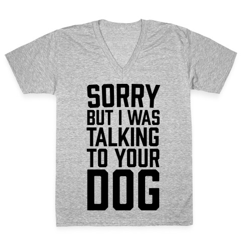 Sorry But I Was Talking To Your Dog V-Neck Tee Shirt