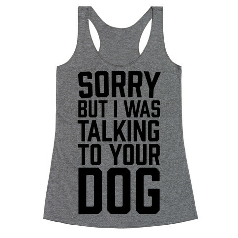 Sorry But I Was Talking To Your Dog Racerback Tank Top