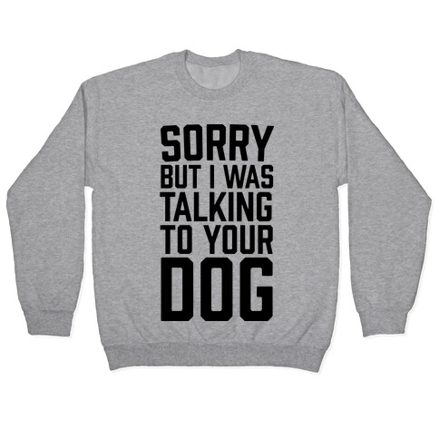Sorry But I Was Talking To Your Dog Pullover