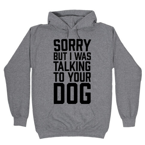 Sorry But I Was Talking To Your Dog Hooded Sweatshirt
