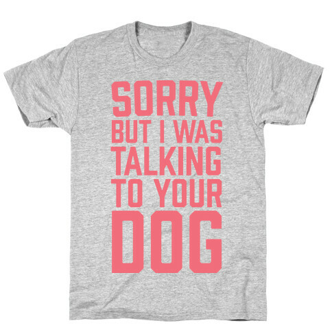 Sorry But I Was Talking To Your Dog T-Shirt