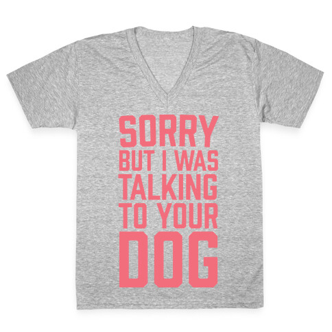 Sorry But I Was Talking To Your Dog V-Neck Tee Shirt