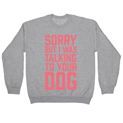 Sorry But I Was Talking To Your Dog Pullover
