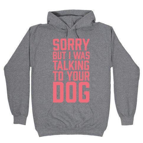 Sorry But I Was Talking To Your Dog Hooded Sweatshirt